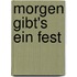 Morgen gibt's ein Fest