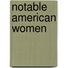 Notable American Women by B. Sicherman
