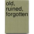 Old, Ruined, Forgotten
