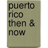 Puerto Rico Then & Now by Jorge Rigau