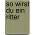 So wirst du ein Ritter