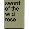 Sword Of The Wild Rose door Ruth Carmichael Ellinger