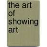 The Art of Showing Art door James K. Reeve