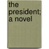 The President; A Novel
