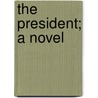 The President; A Novel door Alfred Henry Lewis