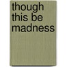 Though This Be Madness by Robert Keable