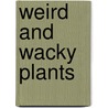 Weird And Wacky Plants by Marjorie M. Smith