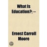 What Is Education?; door Ernest Carroll Moore