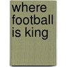 Where Football Is King door Christopher J. Walsh