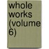 Whole Works (Volume 6)