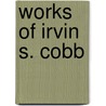 Works Of Irvin S. Cobb door Irvin Shrewsbury Cobb