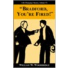 Bradford, You're Fired! by William W. Woodbridge