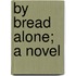 By Bread Alone; A Novel