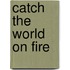 Catch the World on Fire