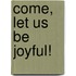Come, Let Us Be Joyful!