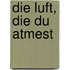 Die Luft, die du atmest