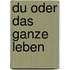 Du oder das ganze Leben