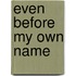 Even Before My Own Name
