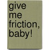 Give me Friction, Baby! by Uta Heuser