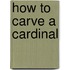 How To Carve A Cardinal