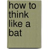 How To Think Like A Bat door tbc