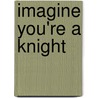 Imagine You're a Knight door Phillip Steele