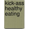 Kick-Ass Healthy Eating door Alana O'Claire