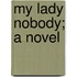 My Lady Nobody; A Novel