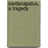 Sardanapalus, A Tragedy door George Gordon N. Byron