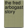 The Fred Arbogast Story door Scott Heston