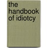 The Handbook Of Idiotcy by Sir James Abbott