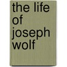 The Life Of Joseph Wolf by Alfred Herbert Palmer