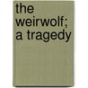 The Weirwolf; A Tragedy by William Forster