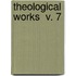 Theological Works  V. 7