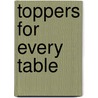 Toppers for Every Table by Unknown