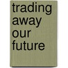 Trading Away Our Future door Raymond L. Richman