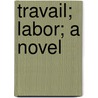 Travail; Labor; A Novel door Émile Zola