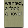Wanted, A Fool; A Novel door Philip Everett Curtiss