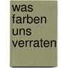 Was Farben uns verraten by Ulrich Beer