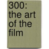 300: The Art of the Film by Tara DiLullo
