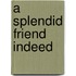 A Splendid Friend Indeed