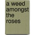 A Weed Amongst the Roses