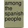 Among the Spanish People door Hugh James Rose