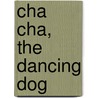 Cha Cha, the Dancing Dog by Debby Carman