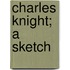 Charles Knight; A Sketch