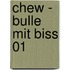 Chew - Bulle mit Biss 01