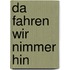 Da fahren wir nimmer hin