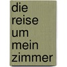 Die Reise um mein Zimmer by Xavier De Maistre