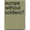 Europe Without Soldiers? door Tibor Szvircsev Tresch