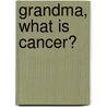 Grandma, What Is Cancer? by Mj Daley-prado